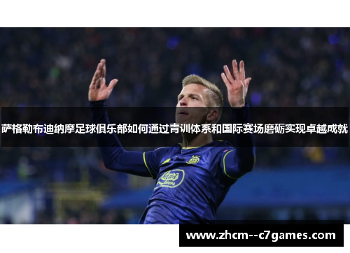 萨格勒布迪纳摩足球俱乐部如何通过青训体系和国际赛场磨砺实现卓越成就 萨格勒布迪纳摩足球俱乐部如何通过青训体系和国际赛场磨砺实现卓越成就