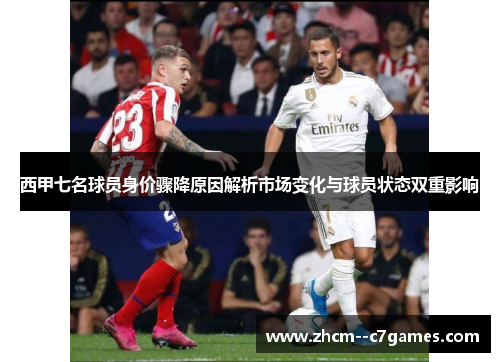 西甲七名球员身价骤降原因解析市场变化与球员状态双重影响 西甲七名球员身价骤降原因解析市场变化与球员状态双重影响