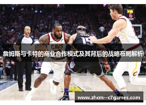 詹姆斯与卡特的商业合作模式及其背后的战略布局解析