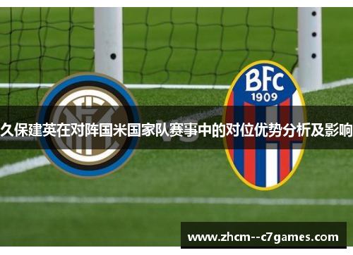 久保建英在对阵国米国家队赛事中的对位优势分析及影响