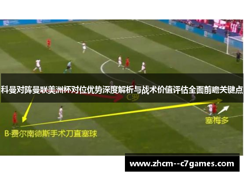 科曼对阵曼联美洲杯对位优势深度解析与战术价值评估全面前瞻关键点