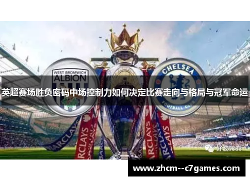 英超赛场胜负密码中场控制力如何决定比赛走向与格局与冠军命运 英超赛场胜负密码中场控制力如何决定比赛走向与格局与冠军命运