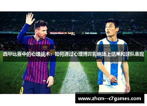 西甲比赛中的心理战术:如何通过心理博弈影响场上结果和球队表现 西甲比赛中的心理战术:如何通过心理博弈影响场上结果和球队表现