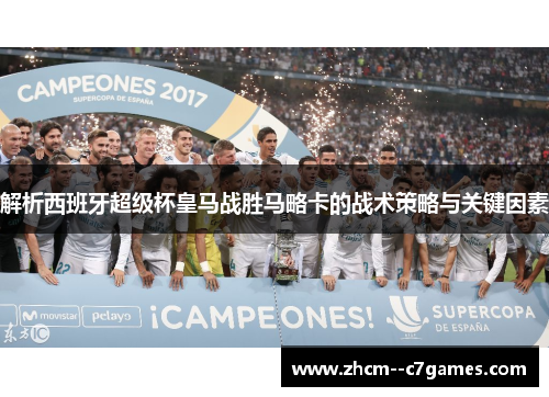 解析西班牙超级杯皇马战胜马略卡的战术策略与关键因素