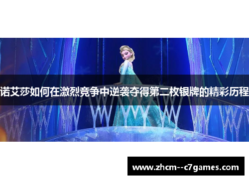 诺艾莎如何在激烈竞争中逆袭夺得第二枚银牌的精彩历程 诺艾莎如何在激烈竞争中逆袭夺得第二枚银牌的精彩历程