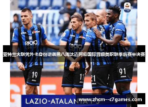 亚特兰大联凭外卡身份逆袭黑八淘汰迈阿密国际晋级美职联季后赛半决赛