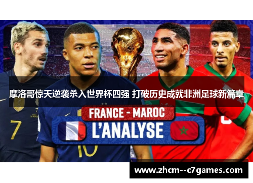 摩洛哥惊天逆袭杀入世界杯四强 打破历史成就非洲足球新篇章 摩洛哥惊天逆袭杀入世界杯四强 打破历史成就非洲足球新篇章