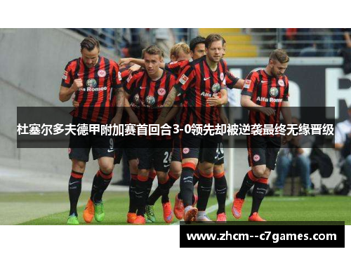 杜塞尔多夫德甲附加赛首回合3-0领先却被逆袭最终无缘晋级