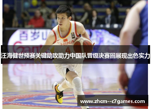 汪海健世预赛关键助攻助力中国队晋级决赛圈展现出色实力