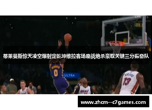 蒂莱曼斯惊天凌空爆射定乾坤维拉客场鏖战绝杀豪取关键三分振奋队