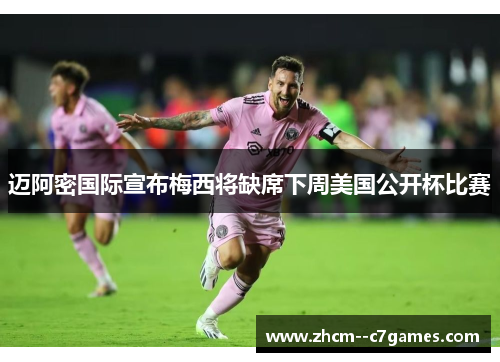 迈阿密国际宣布梅西将缺席下周美国公开杯比赛