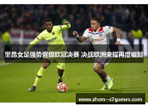 里昂女足强势晋级欧冠决赛 决战欧洲荣耀再度崛起
