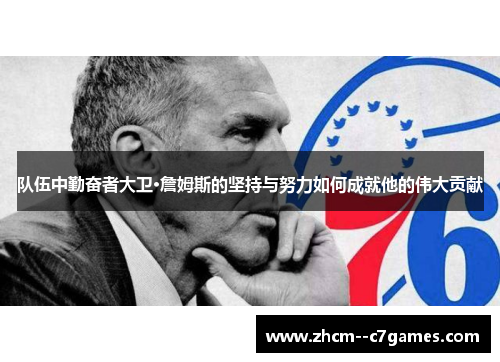 队伍中勤奋者大卫·詹姆斯的坚持与努力如何成就他的伟大贡献