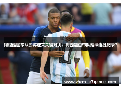 阿根廷国家队即将迎来关键对决，梅西能否带队延续连胜纪录？