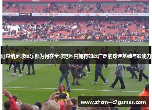 阿森纳足球俱乐部为何在全球范围内拥有如此广泛的球迷基础与影响力