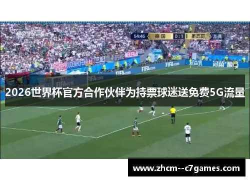 2026世界杯官方合作伙伴为持票球迷送免费5G流量 2026世界杯官方合作伙伴为持票球迷送免费5G流量