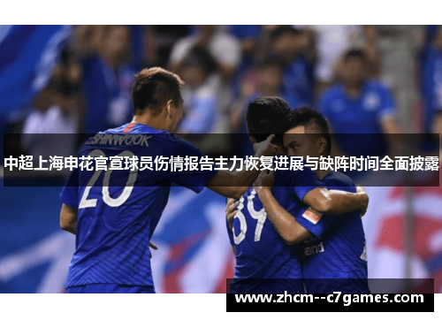 中超上海申花官宣球员伤情报告主力恢复进展与缺阵时间全面披露 中超上海申花官宣球员伤情报告主力恢复进展与缺阵时间全面披露