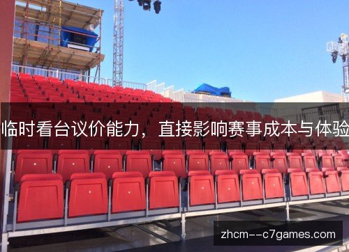 临时看台议价能力，直接影响赛事成本与体验
