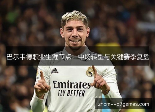 巴尔韦德职业生涯节点：中场转型与关键赛季复盘