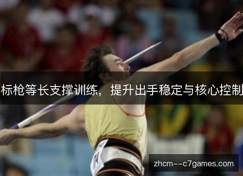 标枪等长支撑训练,提升出手稳定与核心控制 标枪等长支撑训练,提升出手稳定与核心控制